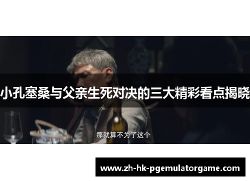 小孔塞桑与父亲生死对决的三大精彩看点揭晓 小孔塞桑与父亲生死对决的三大精彩看点揭晓