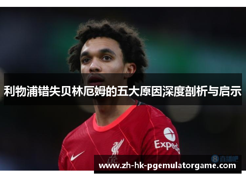 利物浦错失贝林厄姆的五大原因深度剖析与启示
