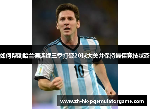如何帮助哈兰德连续三季打破20球大关并保持最佳竞技状态