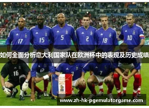 如何全面分析意大利国家队在欧洲杯中的表现及历史成绩 如何全面分析意大利国家队在欧洲杯中的表现及历史成绩