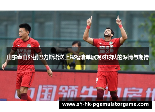 山东泰山外援巴力斯塔送上祝福清单展现对球队的深情与期待