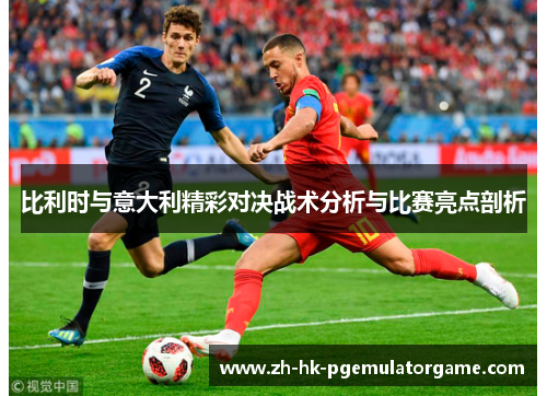 比利时与意大利精彩对决战术分析与比赛亮点剖析