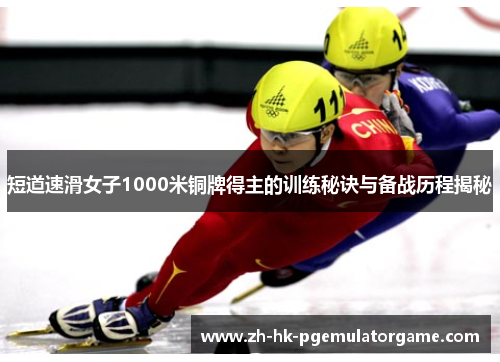 短道速滑女子1000米铜牌得主的训练秘诀与备战历程揭秘 短道速滑女子1000米铜牌得主的训练秘诀与备战历程揭秘