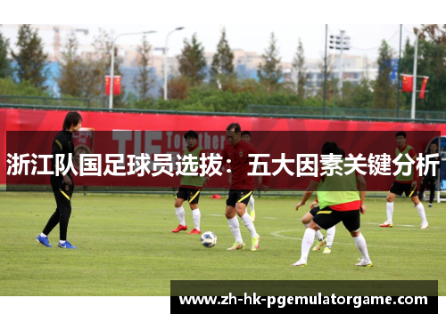 浙江队国足球员选拔：五大因素关键分析