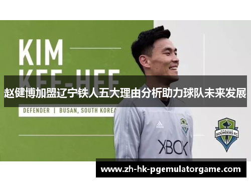 赵健博加盟辽宁铁人五大理由分析助力球队未来发展