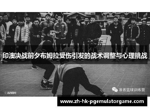 印澳决战前夕布姆拉受伤引发的战术调整与心理挑战