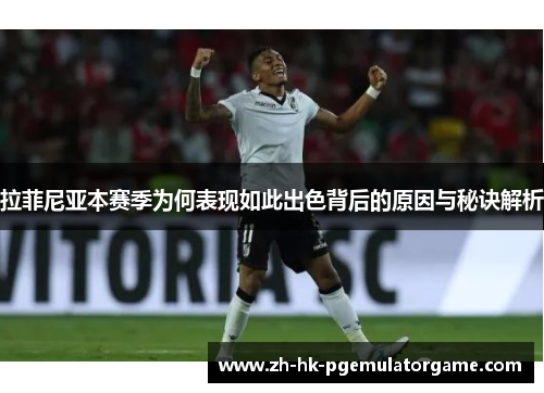 拉菲尼亚本赛季为何表现如此出色背后的原因与秘诀解析