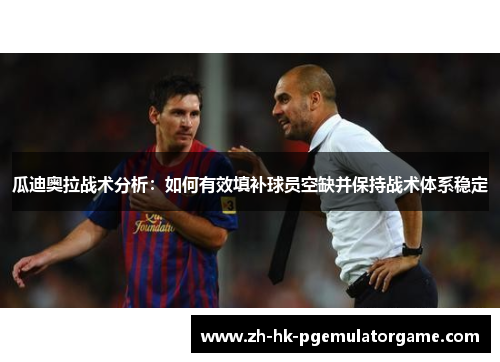 瓜迪奥拉战术分析：如何有效填补球员空缺并保持战术体系稳定