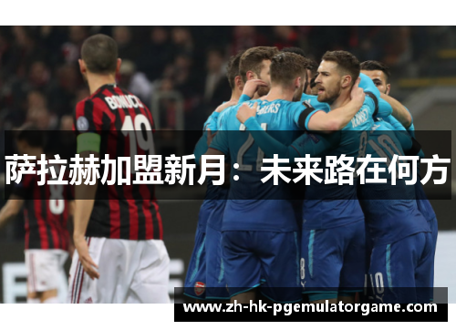 萨拉赫加盟新月：未来路在何方
