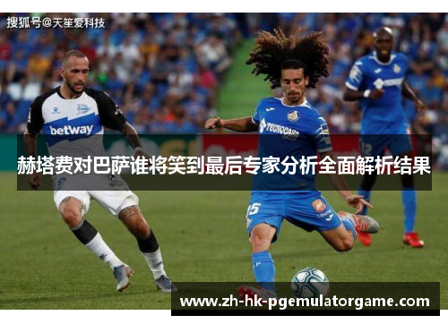 赫塔费对巴萨谁将笑到最后专家分析全面解析结果