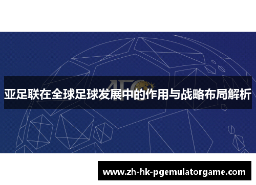 亚足联在全球足球发展中的作用与战略布局解析 亚足联在全球足球发展中的作用与战略布局解析