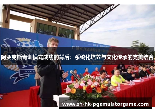 阿贾克斯青训模式成功的背后:系统化培养与文化传承的完美结合 阿贾克斯青训模式成功的背后:系统化培养与文化传承的完美结合