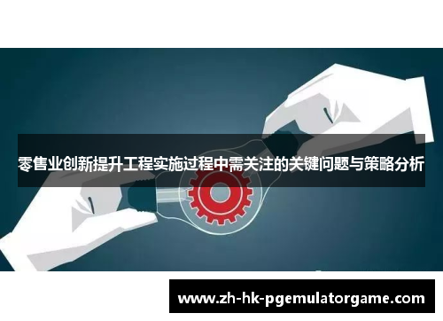 零售业创新提升工程实施过程中需关注的关键问题与策略分析