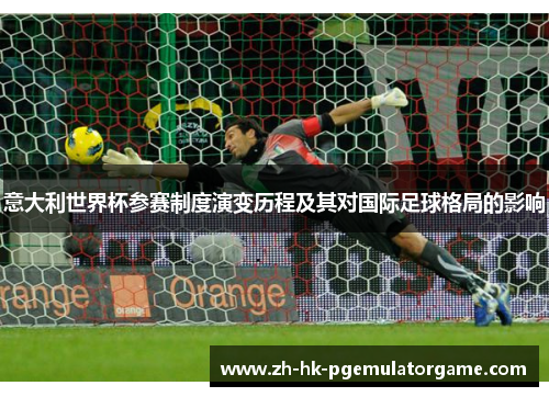 意大利世界杯参赛制度演变历程及其对国际足球格局的影响