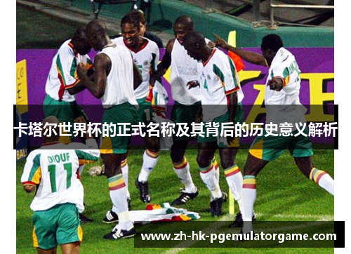 卡塔尔世界杯的正式名称及其背后的历史意义解析