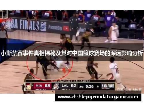 小斯禁赛事件真相揭秘及其对中国篮球赛场的深远影响分析