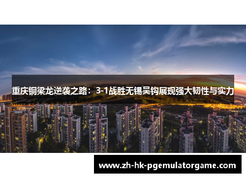 重庆铜梁龙逆袭之路：3-1战胜无锡吴钩展现强大韧性与实力