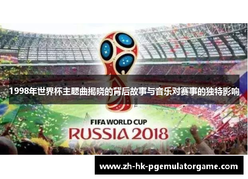1998年世界杯主题曲揭晓的背后故事与音乐对赛事的独特影响