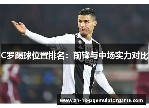 C罗踢球位置排名：前锋与中场实力对比