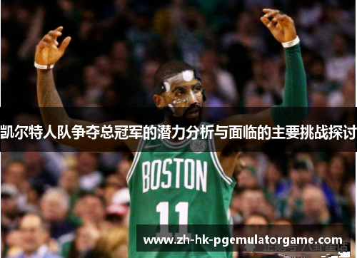 凯尔特人队争夺总冠军的潜力分析与面临的主要挑战探讨 凯尔特人队争夺总冠军的潜力分析与面临的主要挑战探讨
