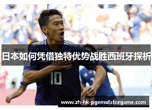 日本如何凭借独特优势战胜西班牙探析