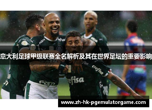意大利足球甲级联赛全名解析及其在世界足坛的重要影响