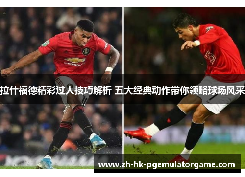拉什福德精彩过人技巧解析 五大经典动作带你领略球场风采