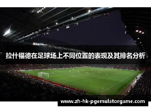 拉什福德在足球场上不同位置的表现及其排名分析