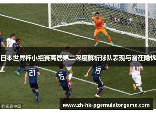 日本世界杯小组赛高居第二深度解析球队表现与潜在隐忧