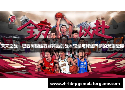 未来之战：巴西阿根廷复赛背后的战术较量与球迷热情的双重碰撞