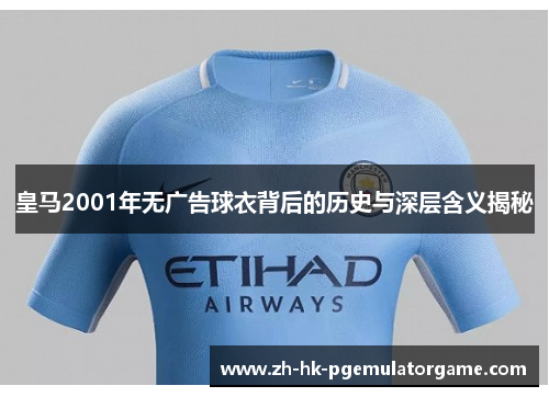 皇马2001年无广告球衣背后的历史与深层含义揭秘