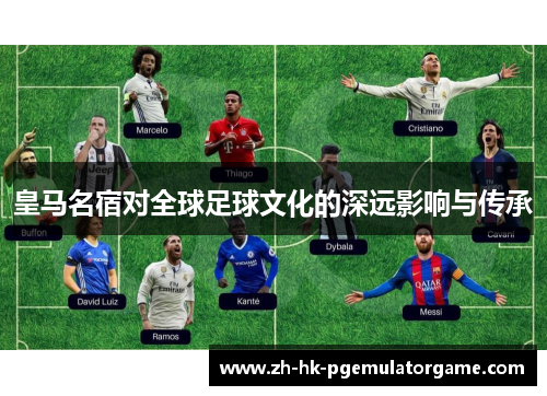 皇马名宿对全球足球文化的深远影响与传承
