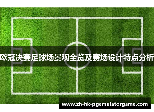 欧冠决赛足球场景观全览及赛场设计特点分析