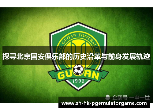 探寻北京国安俱乐部的历史沿革与前身发展轨迹