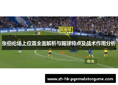 张伯伦场上位置全面解析与踢球特点及战术作用分析