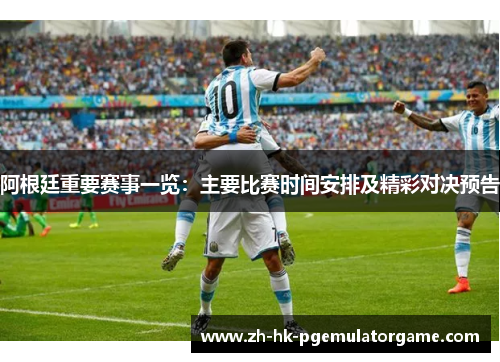阿根廷重要赛事一览:主要比赛时间安排及精彩对决预告 阿根廷重要赛事一览:主要比赛时间安排及精彩对决预告