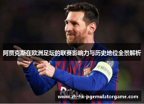 阿贾克斯在欧洲足坛的联赛影响力与历史地位全景解析 阿贾克斯在欧洲足坛的联赛影响力与历史地位全景解析