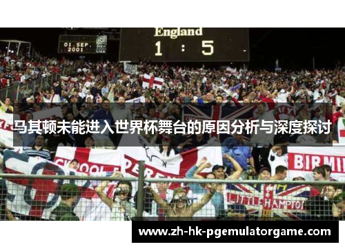 马其顿未能进入世界杯舞台的原因分析与深度探讨