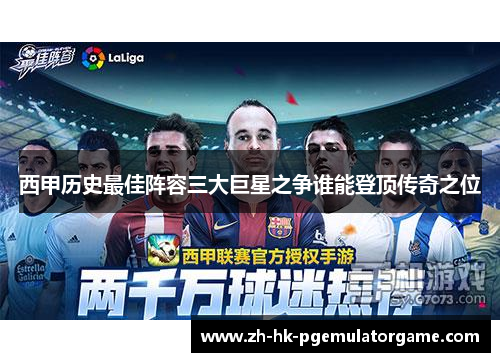 西甲历史最佳阵容三大巨星之争谁能登顶传奇之位