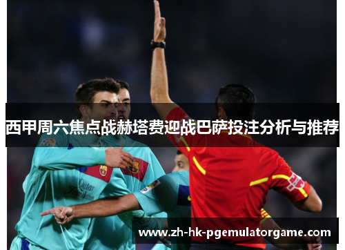 西甲周六焦点战赫塔费迎战巴萨投注分析与推荐