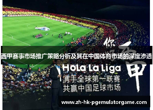 西甲赛事市场推广策略分析及其在中国体育市场的深度渗透