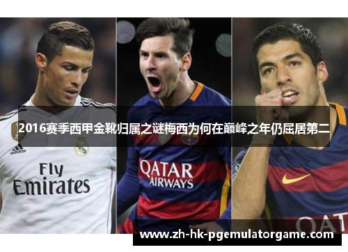 2016赛季西甲金靴归属之谜梅西为何在巅峰之年仍屈居第二