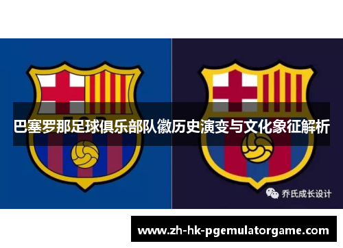 巴塞罗那足球俱乐部队徽历史演变与文化象征解析