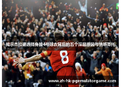 揭示杰拉德选择身披4号球衣背后的五个深层原因与情感寄托