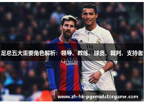 足总五大重要角色解析:领导、教练、球员、裁判、支持者 足总五大重要角色解析:领导、教练、球员、裁判、支持者