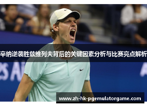 辛纳逆袭胜兹维列夫背后的关键因素分析与比赛亮点解析 辛纳逆袭胜兹维列夫背后的关键因素分析与比赛亮点解析