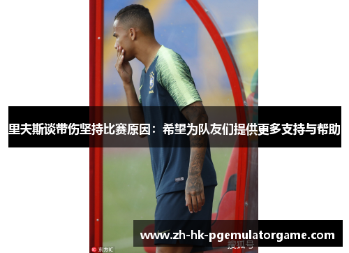 里夫斯谈带伤坚持比赛原因：希望为队友们提供更多支持与帮助