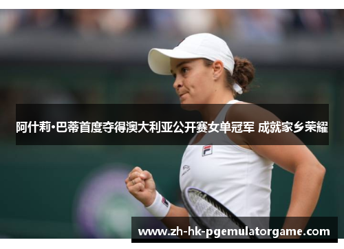 阿什莉·巴蒂首度夺得澳大利亚公开赛女单冠军 成就家乡荣耀
