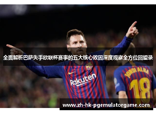 全面解析巴萨失手欧联杯赛事的五大核心败因深度观察全方位回望录