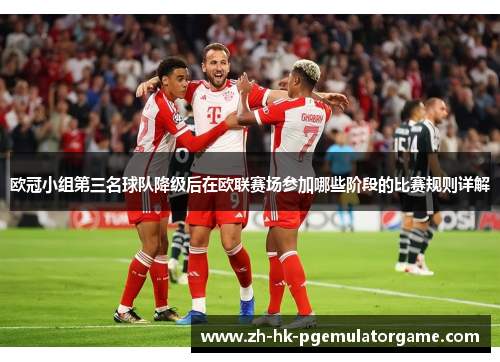 欧冠小组第三名球队降级后在欧联赛场参加哪些阶段的比赛规则详解 欧冠小组第三名球队降级后在欧联赛场参加哪些阶段的比赛规则详解